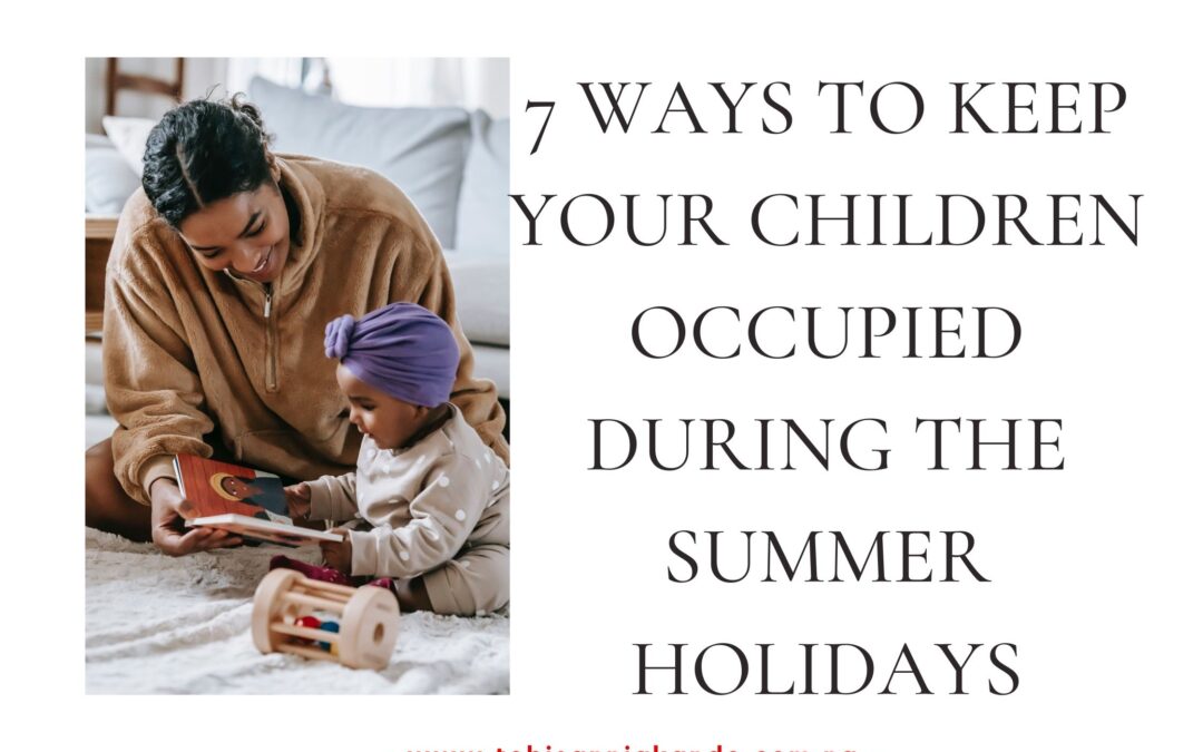 Keep Your Children Occupied During the Summer Holidays: 7 Ways to do this.